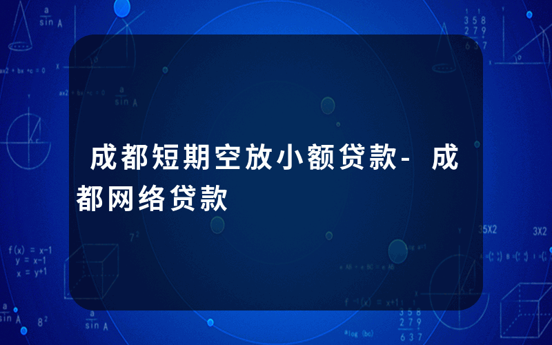 成都短期空放小额贷款-成都网络贷款