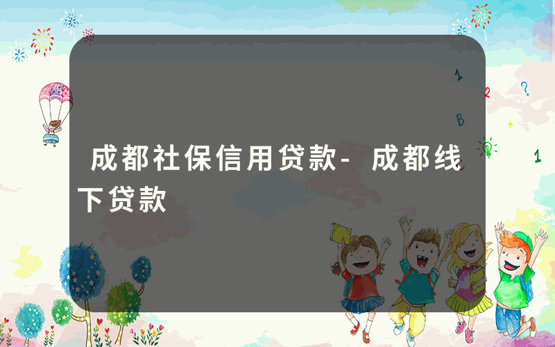 成都社保信用贷款-成都线下贷款