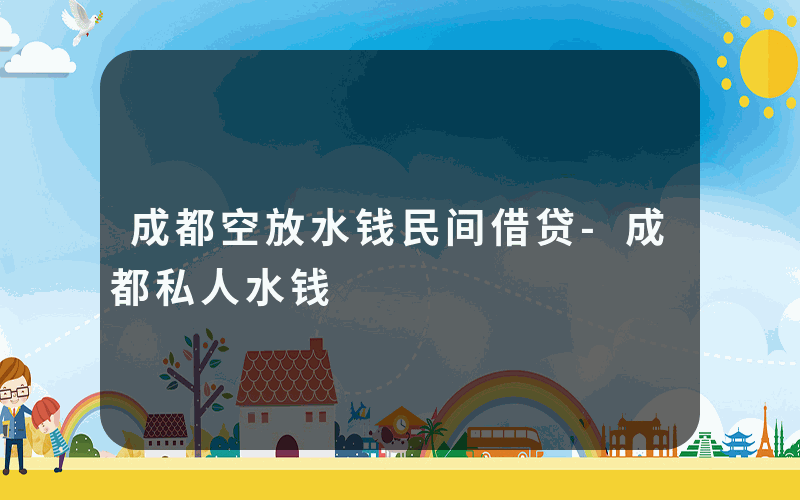 成都空放水钱民间借贷-成都私人水钱