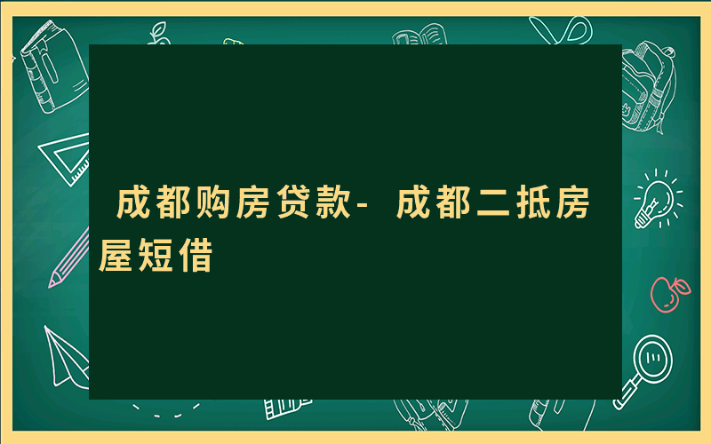 成都购房贷款-成都二抵房屋短借