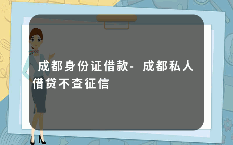 成都身份证借款-成都私人借贷不查征信