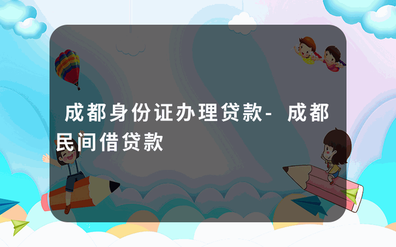 成都身份证办理贷款-成都民间借贷款