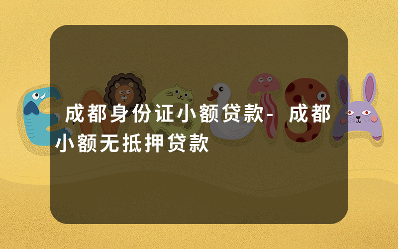 成都身份证小额贷款-成都小额无抵押贷款