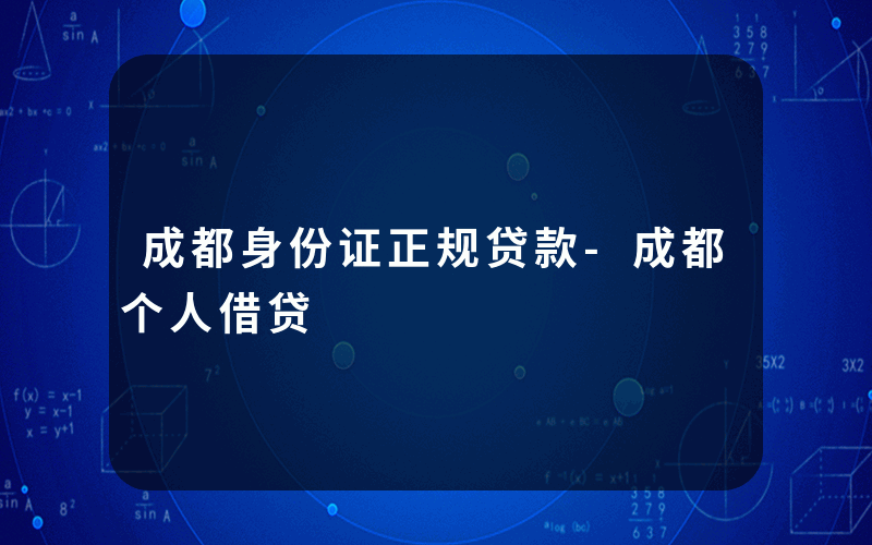 成都身份证正规贷款-成都个人借贷