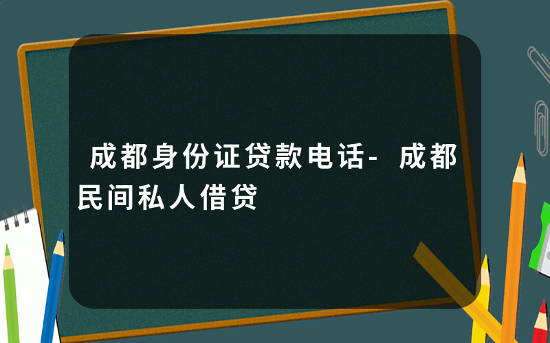 成都身份证贷款电话-成都民间私人借贷