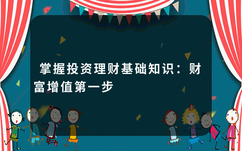 掌握投资理财基础知识：财富增值第一步