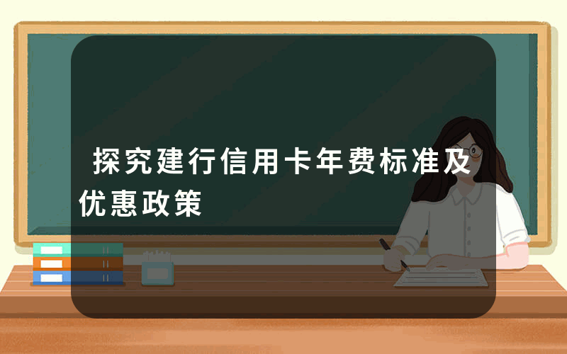 探究建行信用卡年费标准及优惠政策