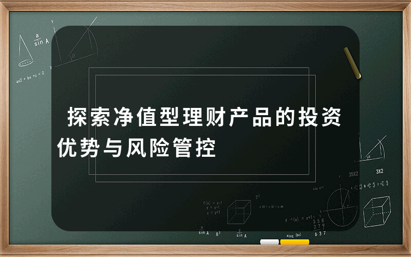 探索净值型理财产品的投资优势与风险管控