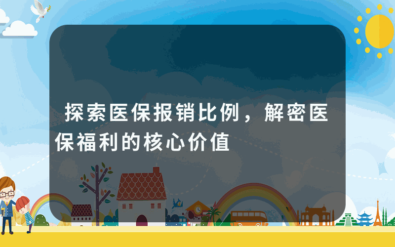 探索医保报销比例，解密医保福利的核心价值