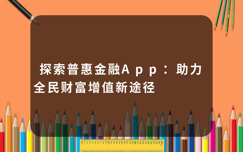 探索普惠金融App：助力全民财富增值新途径