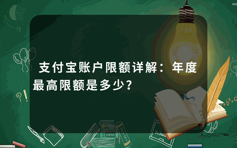 支付宝账户限额详解：年度最高限额是多少？