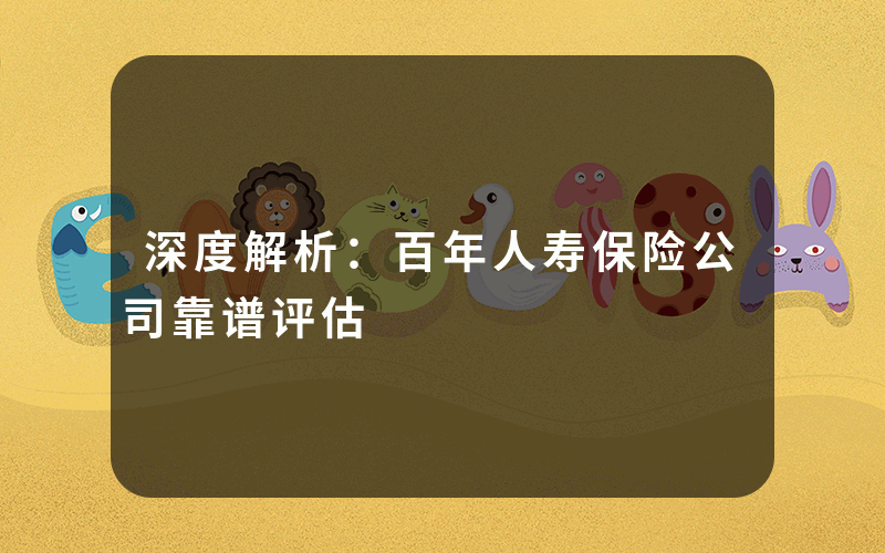 深度解析：百年人寿保险公司靠谱评估