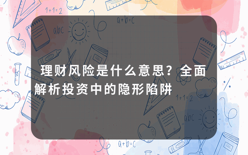 理财风险是什么意思？全面解析投资中的隐形陷阱