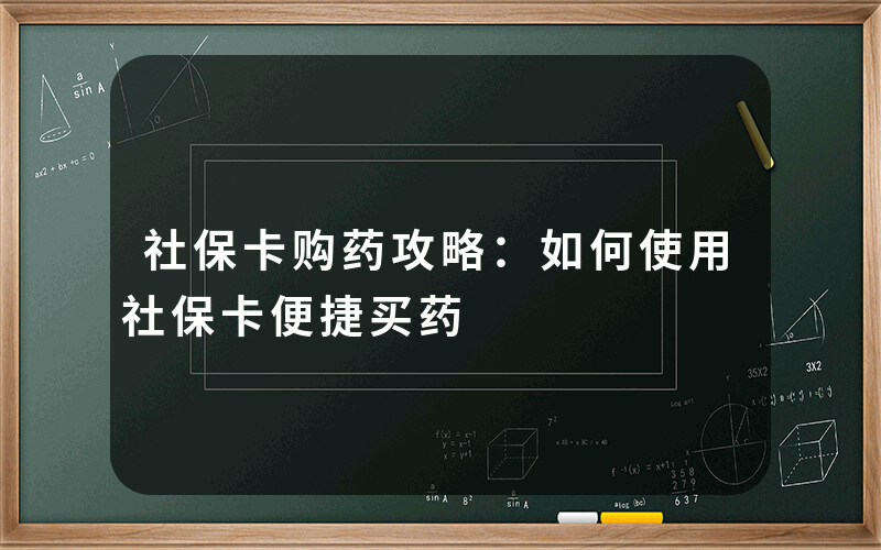 社保卡购药攻略：如何使用社保卡便捷买药