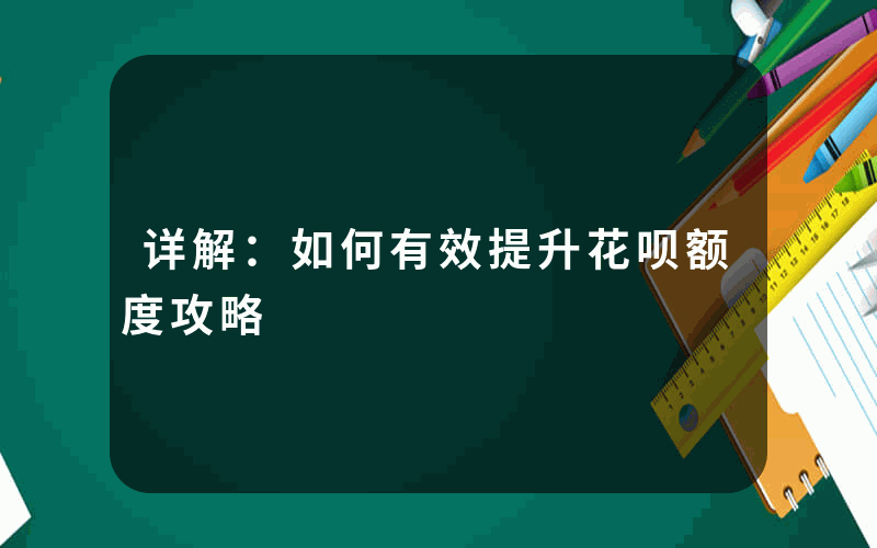 详解：如何有效提升花呗额度攻略