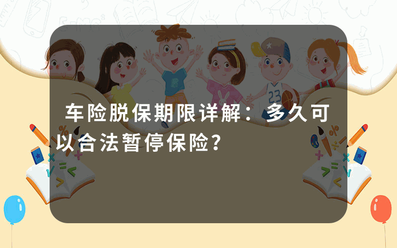 车险脱保期限详解：多久可以合法暂停保险？