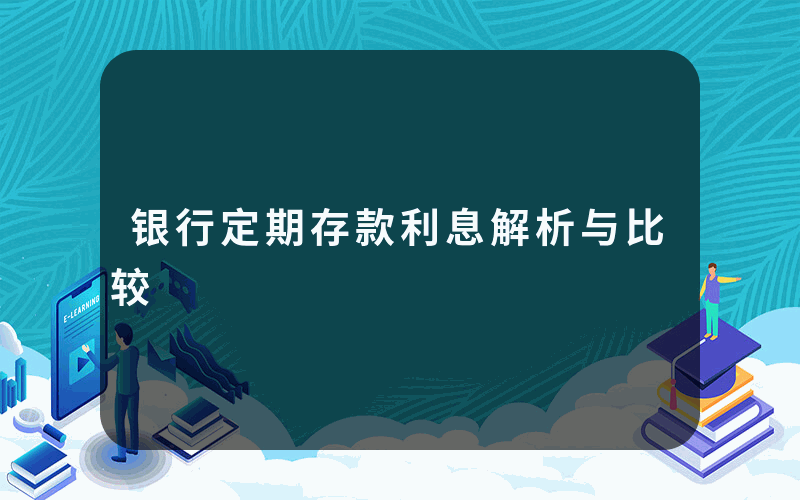 银行定期存款利息解析与比较